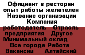 Официант в ресторан-опыт работы желателен › Название организации ­ Компания-работодатель › Отрасль предприятия ­ Другое › Минимальный оклад ­ 1 - Все города Работа » Вакансии   . Алтайский край,Алейск г.